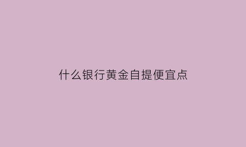 什么银行黄金自提便宜点