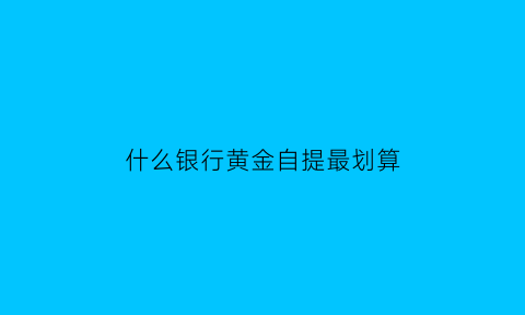 什么银行黄金自提最划算