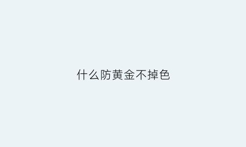 什么防黄金不掉色