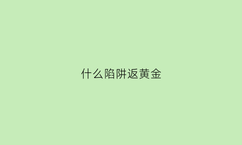 什么陷阱返黄金