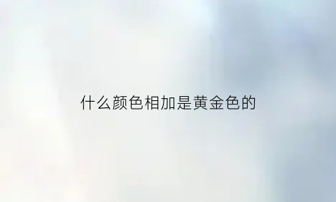 什么颜色相加是黄金色的