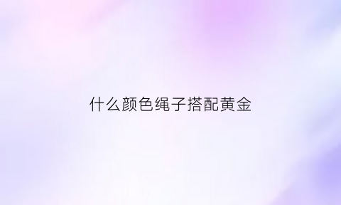 什么颜色绳子搭配黄金