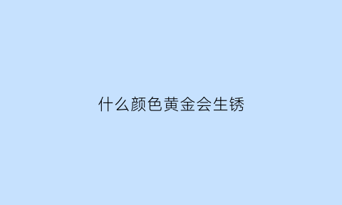 什么颜色黄金会生锈