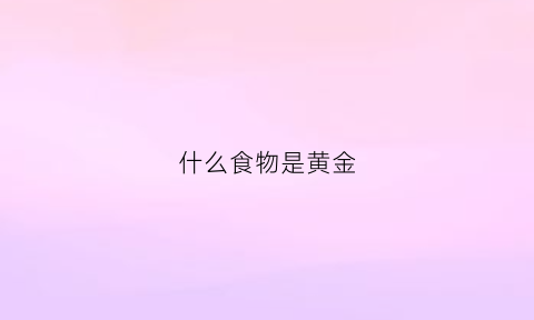 什么食物是黄金