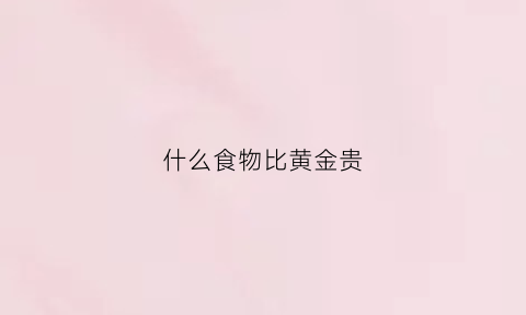 什么食物比黄金贵