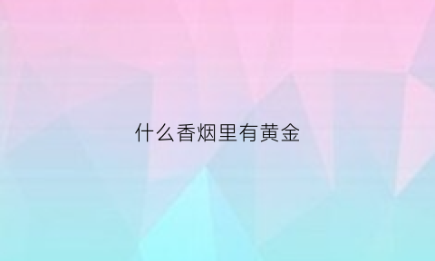 什么香烟里有黄金