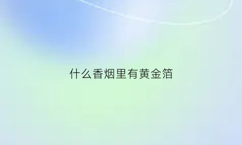 什么香烟里有黄金箔