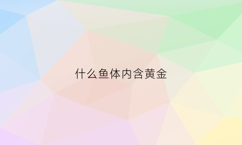 什么鱼体内含黄金