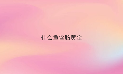 什么鱼含脑黄金