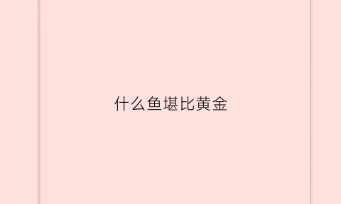 什么鱼堪比黄金(什么鱼比黄金还贵)