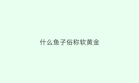 什么鱼子俗称软黄金