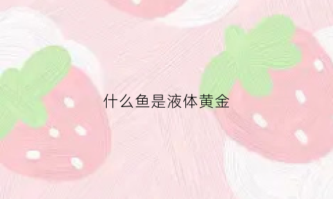 什么鱼是液体黄金(哪种鱼有水中黄金之称)