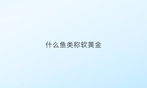 什么鱼类称软黄金