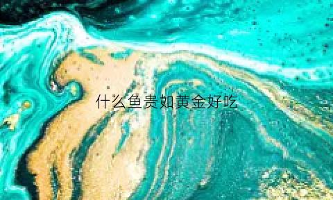 什么鱼贵如黄金好吃