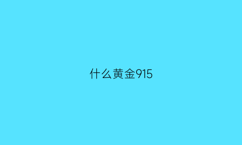 什么黄金915(什么黄金才是最好的金)