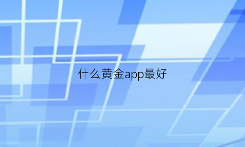 什么黄金app最好(什么黄金app最好赚钱)