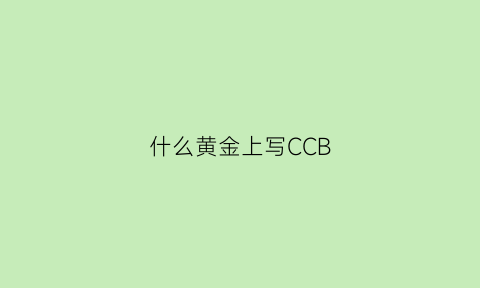 什么黄金上写CCB(黄金cc是什么意思啊)