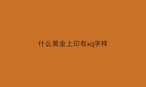 什么黄金上印有xq字样