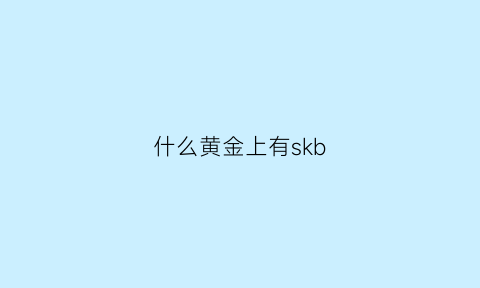 什么黄金上有skb(什么金属有黄金)