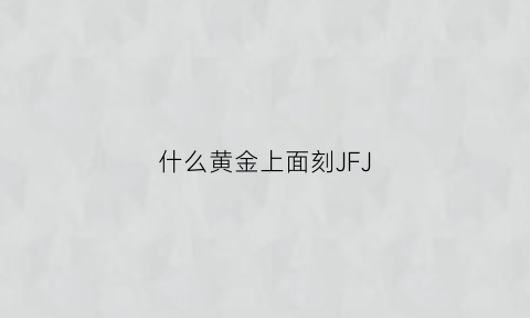 什么黄金上面刻JFJ