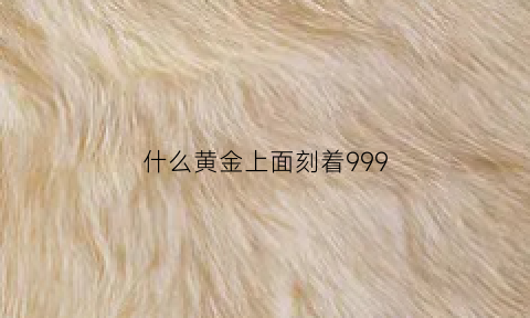 什么黄金上面刻着999