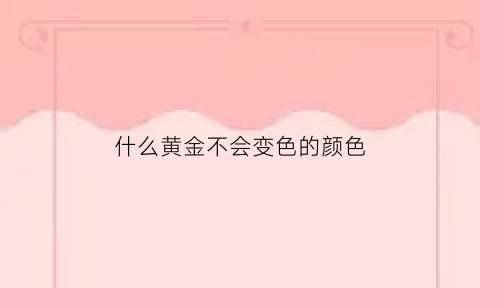 什么黄金不会变色的颜色