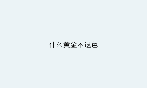 什么黄金不退色(什么金不褪色)