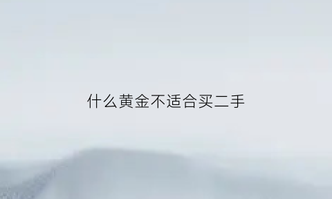 什么黄金不适合买二手