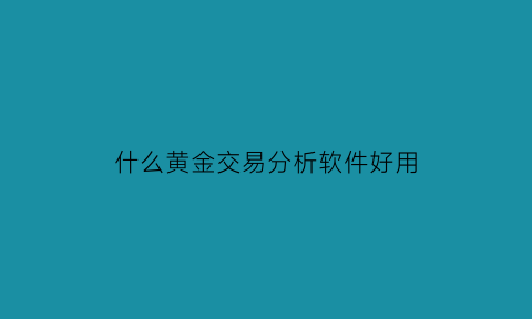 什么黄金交易分析软件好用(黄金交易十大交易软件)