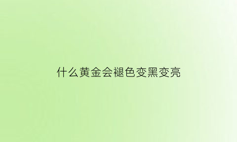 什么黄金会褪色变黑变亮