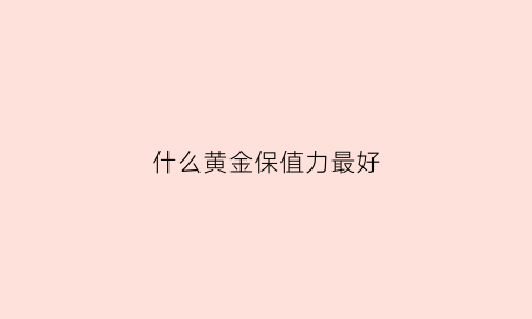 什么黄金保值力最好