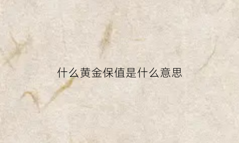 什么黄金保值是什么意思(黄金保值指的是什么)