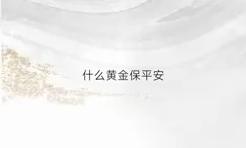 什么黄金保平安(什么黄金保平安最好)