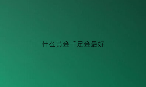 什么黄金千足金最好