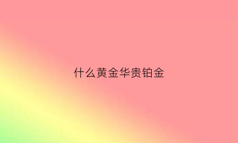 什么黄金华贵铂金