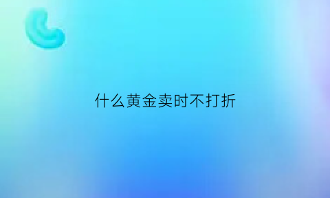 什么黄金卖时不打折