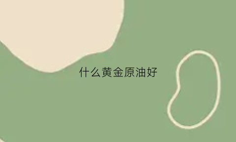 什么黄金原油好