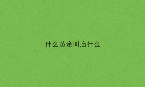 什么黄金叫庙什么(金子做的寺庙)