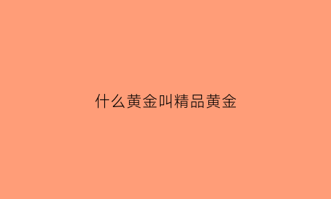 什么黄金叫精品黄金