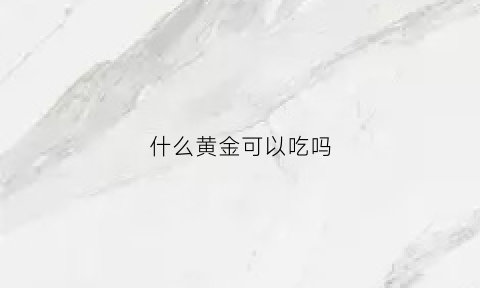 什么黄金可以吃吗(可食用的黄金)