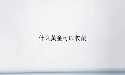 什么黄金可以收藏