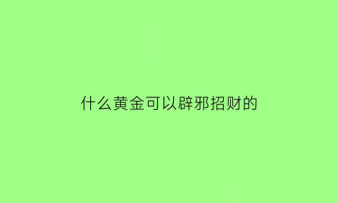 什么黄金可以辟邪招财的