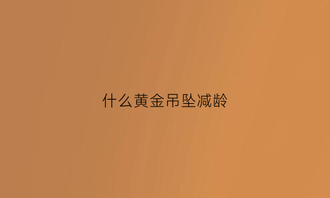 什么黄金吊坠减龄(什么金吊坠最好看)