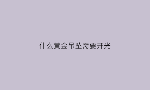 什么黄金吊坠需要开光(什么黄金吊坠需要开光再戴)