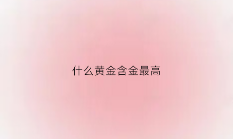 什么黄金含金最高