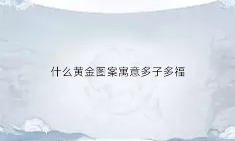 什么黄金图案寓意多子多福