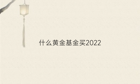 什么黄金基金买2022