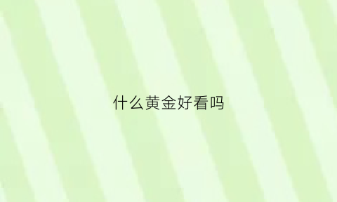 什么黄金好看吗