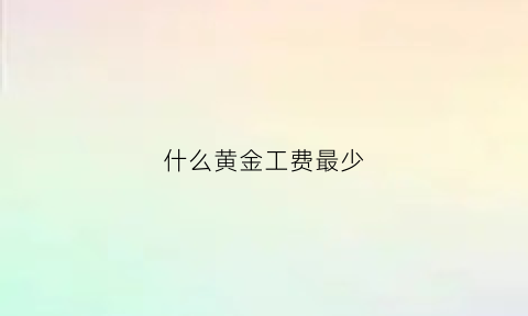 什么黄金工费最少