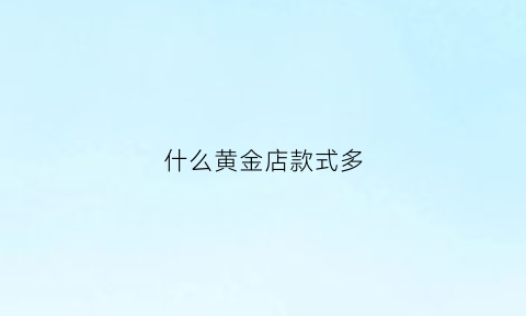 什么黄金店款式多(什么黄金店便宜)